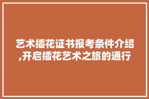 艺术插花证书报考条件介绍,开启插花艺术之旅的通行证 植物栽培