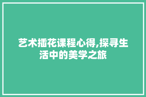 艺术插花课程心得,探寻生活中的美学之旅 树木