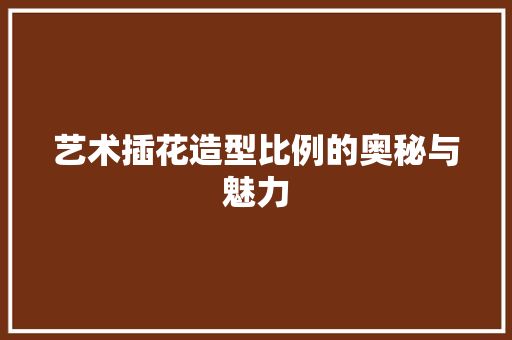 艺术插花造型比例的奥秘与魅力 修剪技巧