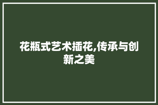 花瓶式艺术插花,传承与创新之美 施肥方法