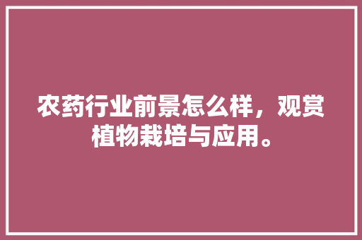 农药行业前景怎么样，观赏植物栽培与应用。