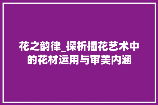 花之韵律_探析插花艺术中的花材运用与审美内涵 灌溉方法