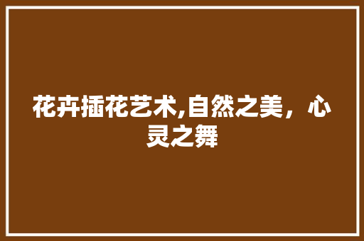 花卉插花艺术,自然之美，心灵之舞 爬藤植物