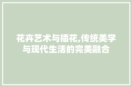 花卉艺术与插花,传统美学与现代生活的完美融合 灌溉技术