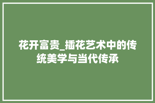 花开富贵_插花艺术中的传统美学与当代传承