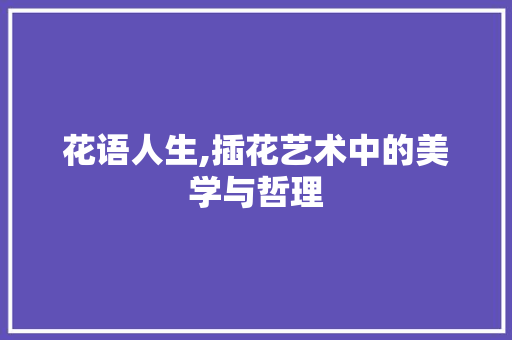 花语人生,插花艺术中的美学与哲理 灌溉技术