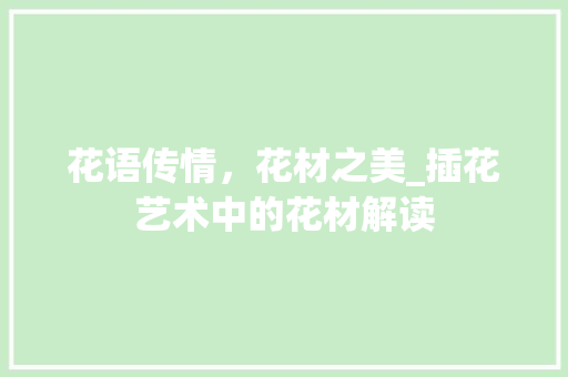 花语传情，花材之美_插花艺术中的花材解读 植物栽培