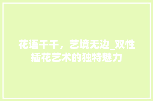 花语千千，艺境无边_双性插花艺术的独特魅力 爬藤植物