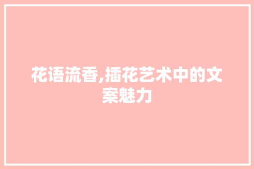 花语流香,插花艺术中的文案魅力