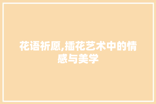 花语祈愿,插花艺术中的情感与美学 观叶植物