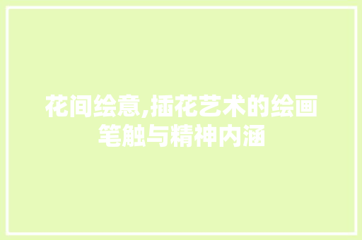 花间绘意,插花艺术的绘画笔触与精神内涵 修剪技巧