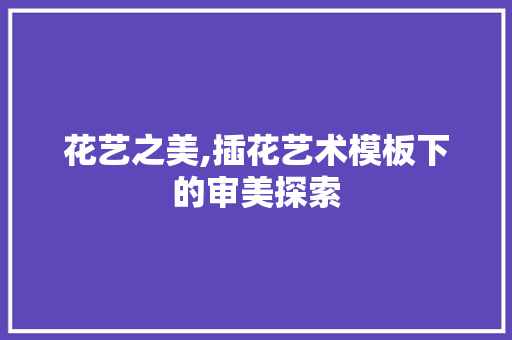 花艺之美,插花艺术模板下的审美探索