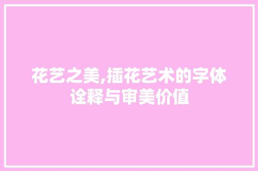花艺之美,插花艺术的字体诠释与审美价值