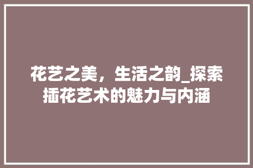 花艺之美，生活之韵_探索插花艺术的魅力与内涵 施肥方法