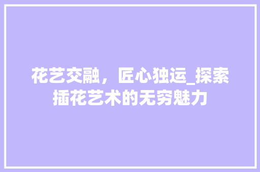 花艺交融，匠心独运_探索插花艺术的无穷魅力 土壤管理