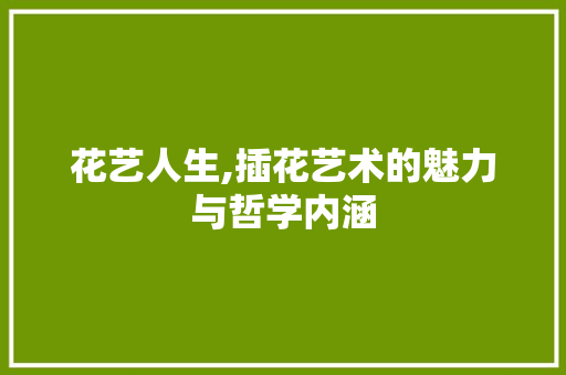 花艺人生,插花艺术的魅力与哲学内涵 树木