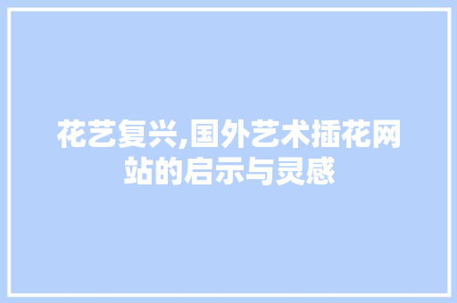 花艺复兴,国外艺术插花网站的启示与灵感 观叶植物