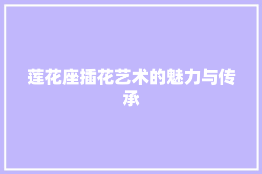 莲花座插花艺术的魅力与传承