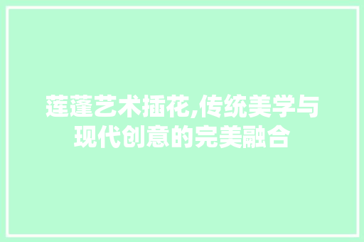 莲蓬艺术插花,传统美学与现代创意的完美融合
