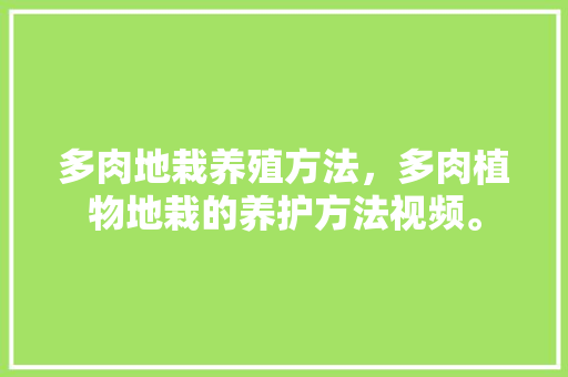 多肉地栽养殖方法，多肉植物地栽的养护方法视频。  第1张 多肉地栽养殖方法，多肉植物地栽的养护方法视频。 修剪技巧