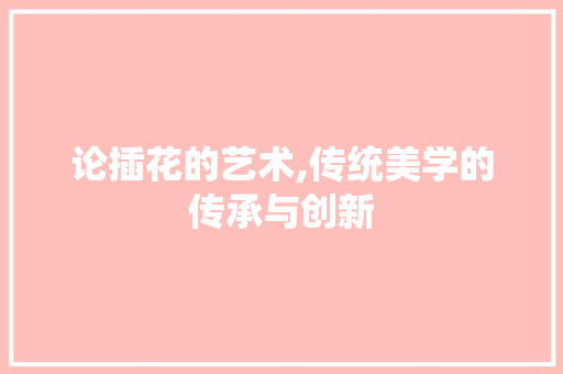 论插花的艺术,传统美学的传承与创新 爬藤植物