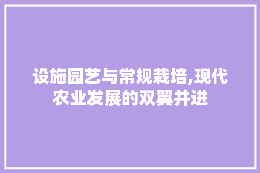 设施园艺与常规栽培,现代农业发展的双翼并进 树木