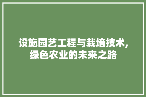 设施园艺工程与栽培技术,绿色农业的未来之路