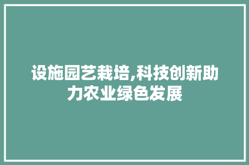 设施园艺栽培,科技创新助力农业绿色发展 爬藤植物