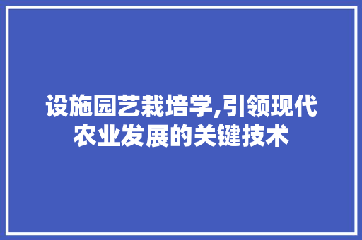 设施园艺栽培学,引领现代农业发展的关键技术 植物分类