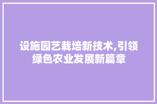 设施园艺栽培新技术,引领绿色农业发展新篇章 植物养护