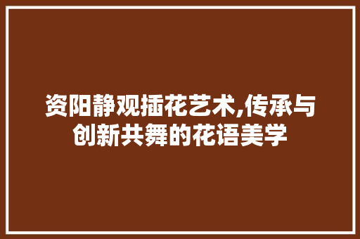 资阳静观插花艺术,传承与创新共舞的花语美学 灌溉技术
