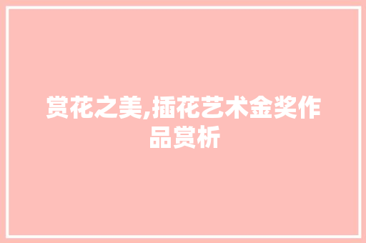 赏花之美,插花艺术金奖作品赏析 土壤选择