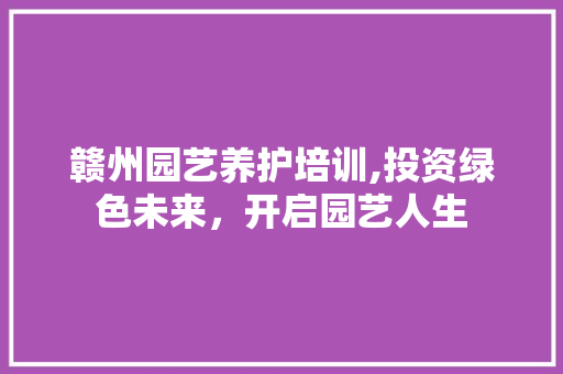 赣州园艺养护培训,投资绿色未来，开启园艺人生 灌溉方法