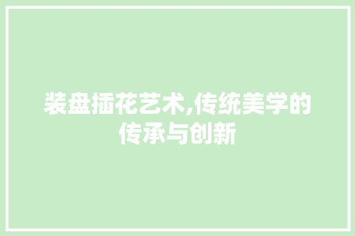 装盘插花艺术,传统美学的传承与创新 爬藤植物