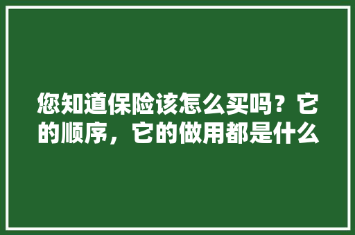 您知道保险该怎么买吗？它的顺序，它的做用都是什么吗，十种植物的养护方法视频教程。