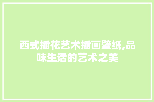 西式插花艺术插画壁纸,品味生活的艺术之美