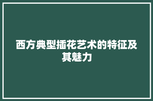 西方典型插花艺术的特征及其魅力