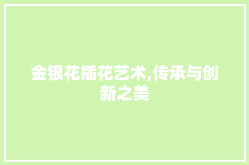 金银花插花艺术,传承与创新之美