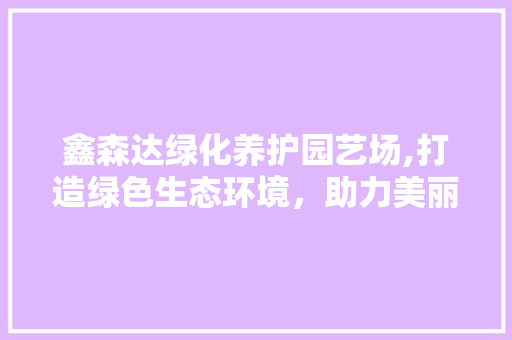 鑫森达绿化养护园艺场,打造绿色生态环境，助力美丽中国建设 灌溉技术