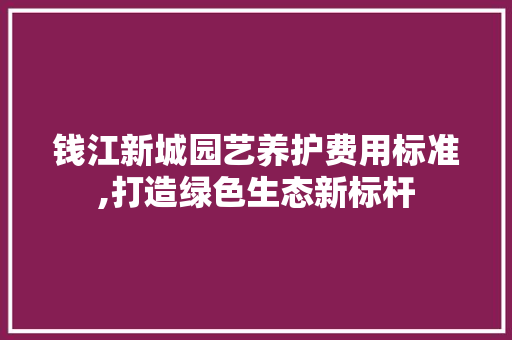 钱江新城园艺养护费用标准,打造绿色生态新标杆 修剪技巧