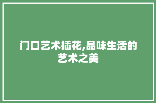 门口艺术插花,品味生活的艺术之美