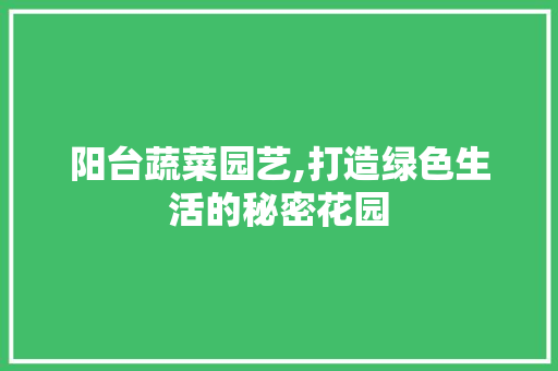 阳台蔬菜园艺,打造绿色生活的秘密花园