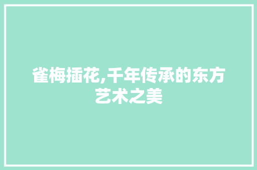 雀梅插花,千年传承的东方艺术之美