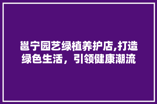 邕宁园艺绿植养护店,打造绿色生活，引领健康潮流 修剪技巧