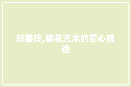 郑眼玲,插花艺术的匠心独运