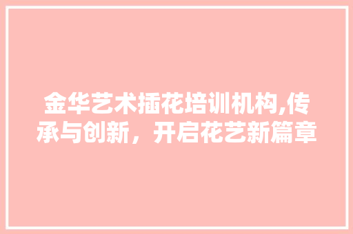 金华艺术插花培训机构,传承与创新，开启花艺新篇章 植物养护