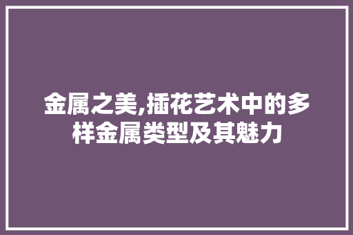 金属之美,插花艺术中的多样金属类型及其魅力 土壤选择
