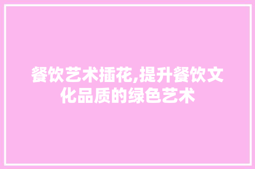 餐饮艺术插花,提升餐饮文化品质的绿色艺术 土壤管理