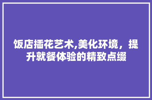 饭店插花艺术,美化环境，提升就餐体验的精致点缀 树木