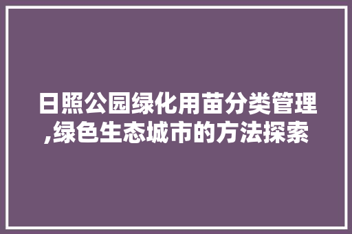 日照公园绿化用苗分类管理,绿色生态城市的方法探索
